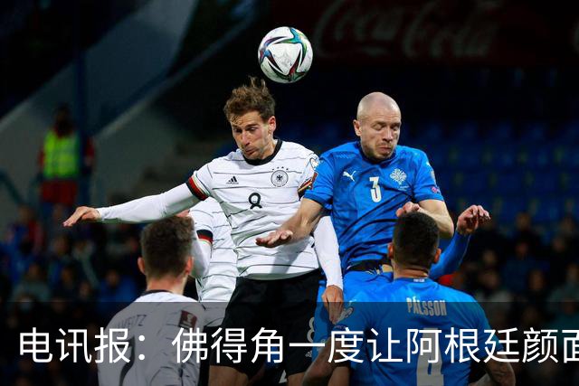 电讯报：佛得角一度让阿根廷颜面尽失，这是史上最伟大比赛之一