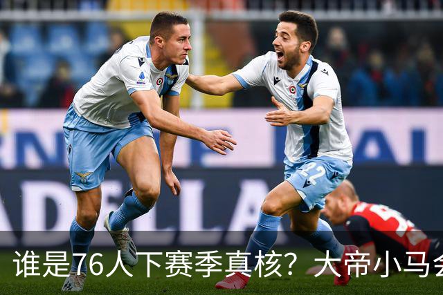 谁是76人下赛季真核？大帝小马会谦让老詹吗？